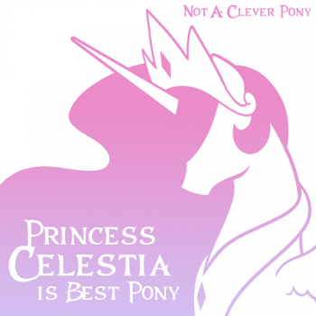 Not A Clever Pony - Princess Celestia Is Best Pony